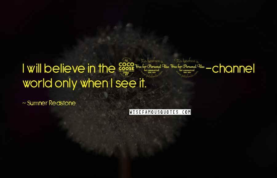 Sumner Redstone Quotes: I will believe in the 500-channel world only when I see it.