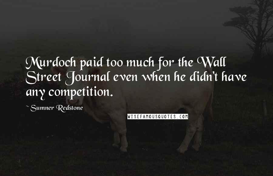 Sumner Redstone Quotes: Murdoch paid too much for the Wall Street Journal even when he didn't have any competition.