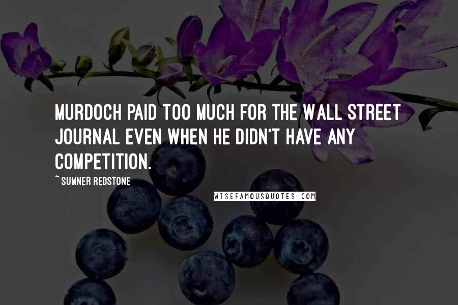 Sumner Redstone Quotes: Murdoch paid too much for the Wall Street Journal even when he didn't have any competition.