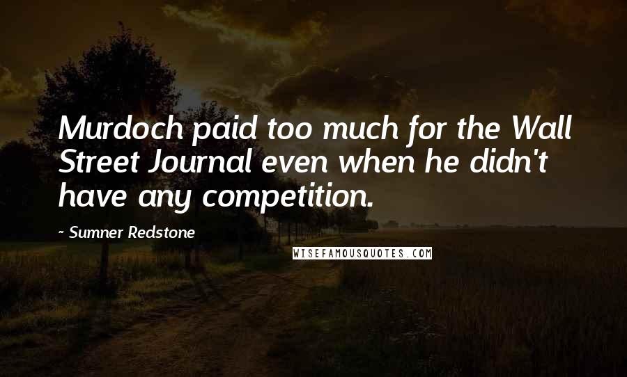 Sumner Redstone Quotes: Murdoch paid too much for the Wall Street Journal even when he didn't have any competition.