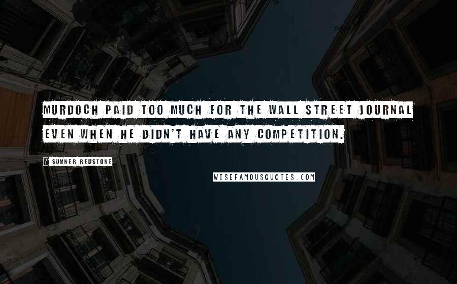 Sumner Redstone Quotes: Murdoch paid too much for the Wall Street Journal even when he didn't have any competition.
