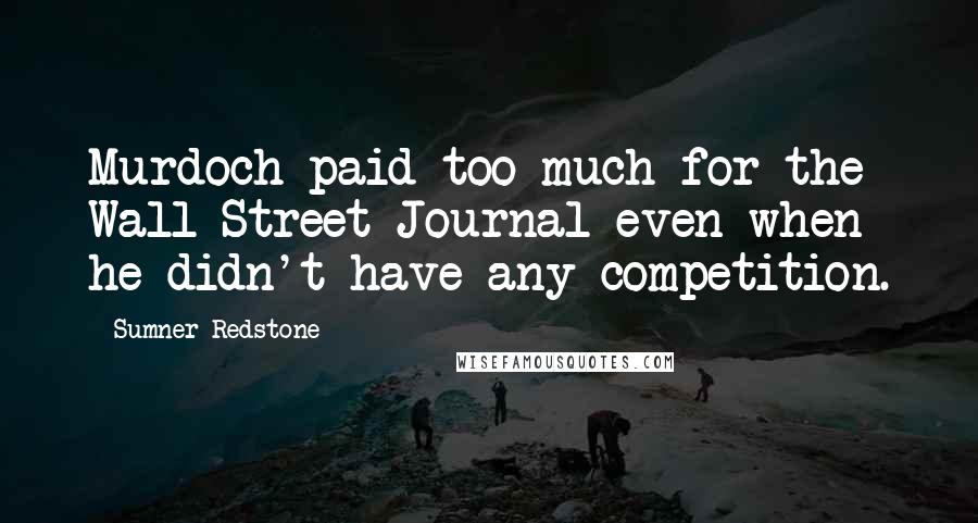 Sumner Redstone Quotes: Murdoch paid too much for the Wall Street Journal even when he didn't have any competition.