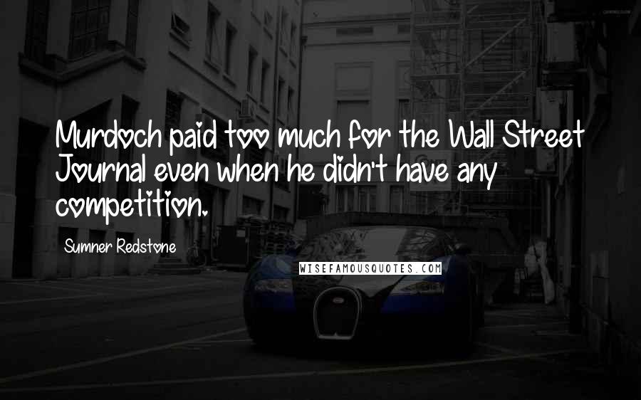 Sumner Redstone Quotes: Murdoch paid too much for the Wall Street Journal even when he didn't have any competition.