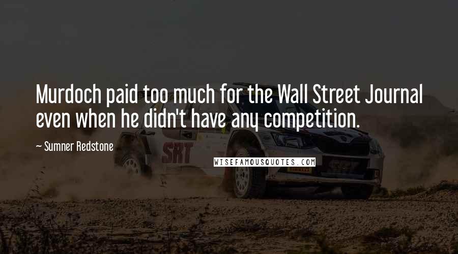 Sumner Redstone Quotes: Murdoch paid too much for the Wall Street Journal even when he didn't have any competition.