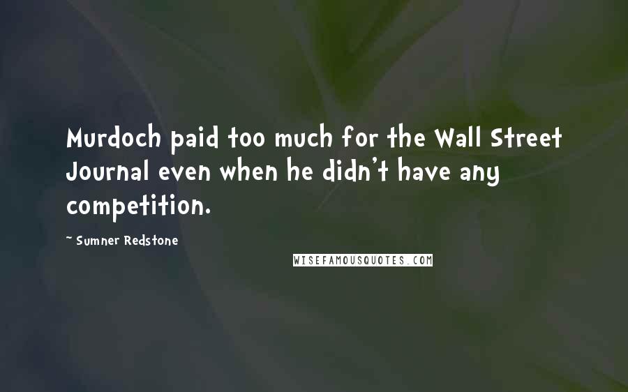 Sumner Redstone Quotes: Murdoch paid too much for the Wall Street Journal even when he didn't have any competition.