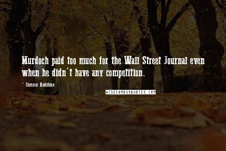 Sumner Redstone Quotes: Murdoch paid too much for the Wall Street Journal even when he didn't have any competition.