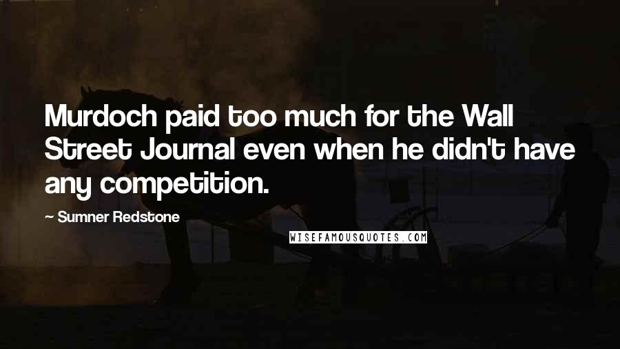 Sumner Redstone Quotes: Murdoch paid too much for the Wall Street Journal even when he didn't have any competition.