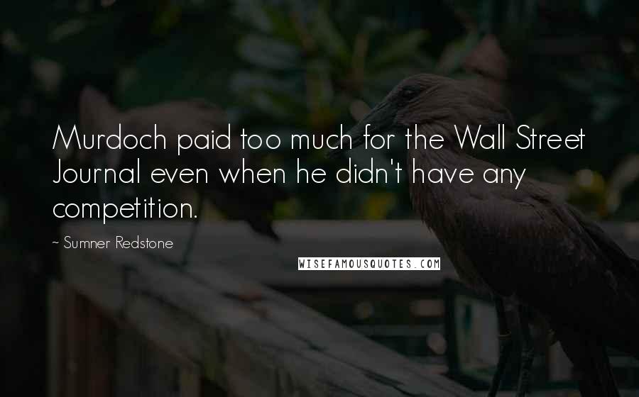 Sumner Redstone Quotes: Murdoch paid too much for the Wall Street Journal even when he didn't have any competition.