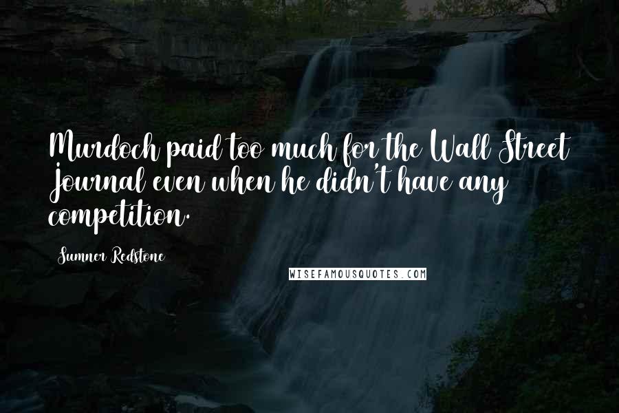 Sumner Redstone Quotes: Murdoch paid too much for the Wall Street Journal even when he didn't have any competition.