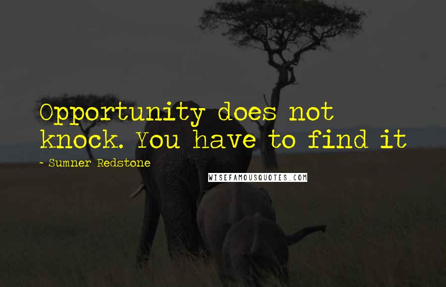 Sumner Redstone Quotes: Opportunity does not knock. You have to find it