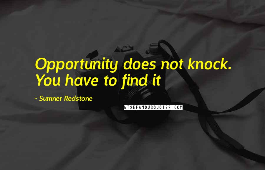 Sumner Redstone Quotes: Opportunity does not knock. You have to find it