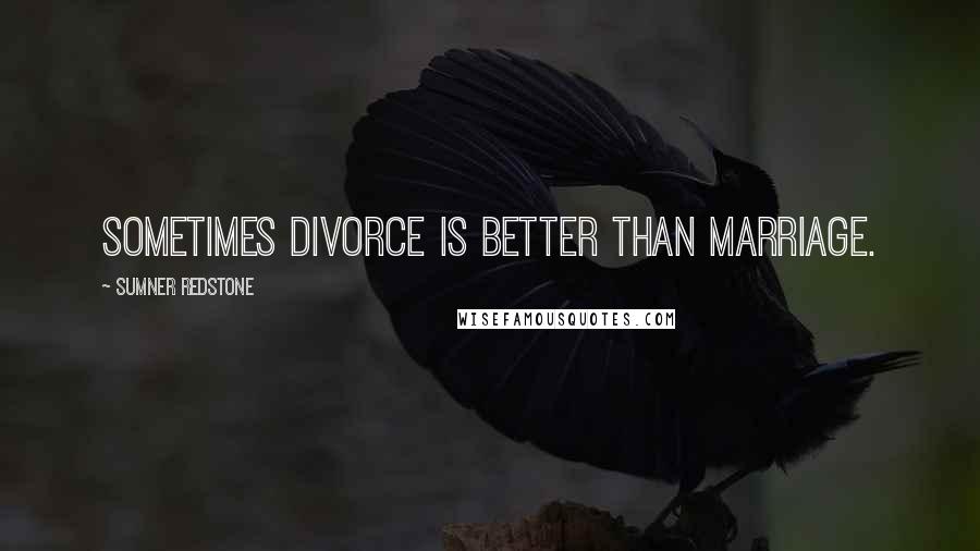 Sumner Redstone Quotes: Sometimes divorce is better than marriage.