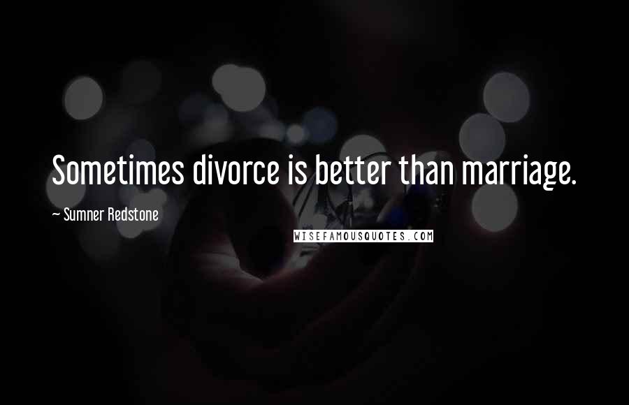 Sumner Redstone Quotes: Sometimes divorce is better than marriage.