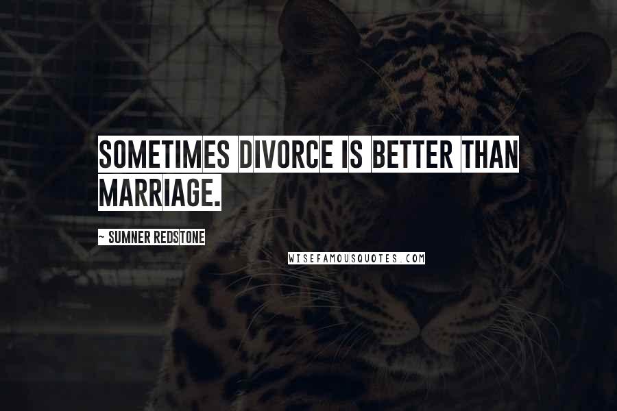 Sumner Redstone Quotes: Sometimes divorce is better than marriage.