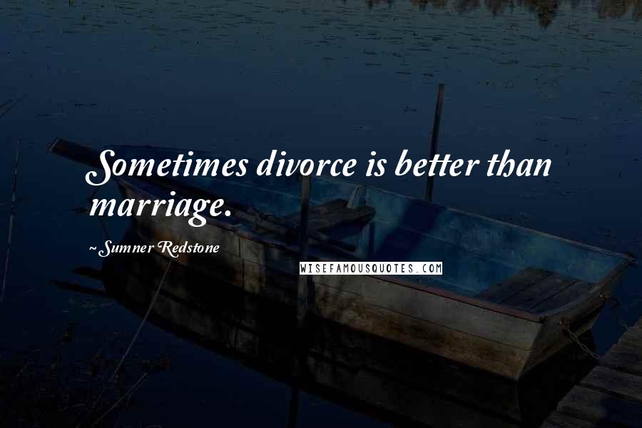 Sumner Redstone Quotes: Sometimes divorce is better than marriage.