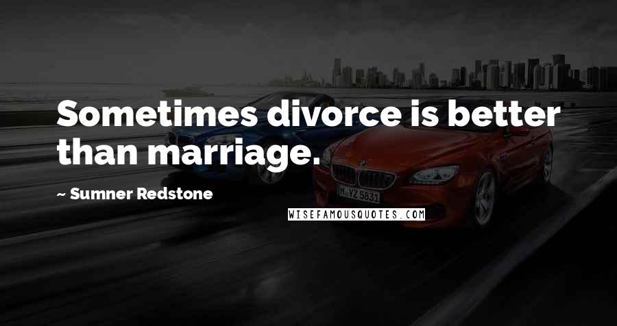 Sumner Redstone Quotes: Sometimes divorce is better than marriage.