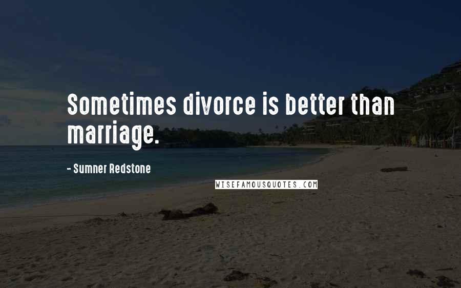 Sumner Redstone Quotes: Sometimes divorce is better than marriage.