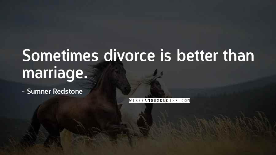 Sumner Redstone Quotes: Sometimes divorce is better than marriage.