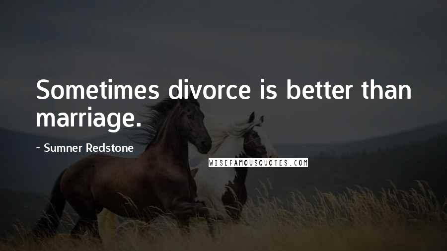 Sumner Redstone Quotes: Sometimes divorce is better than marriage.