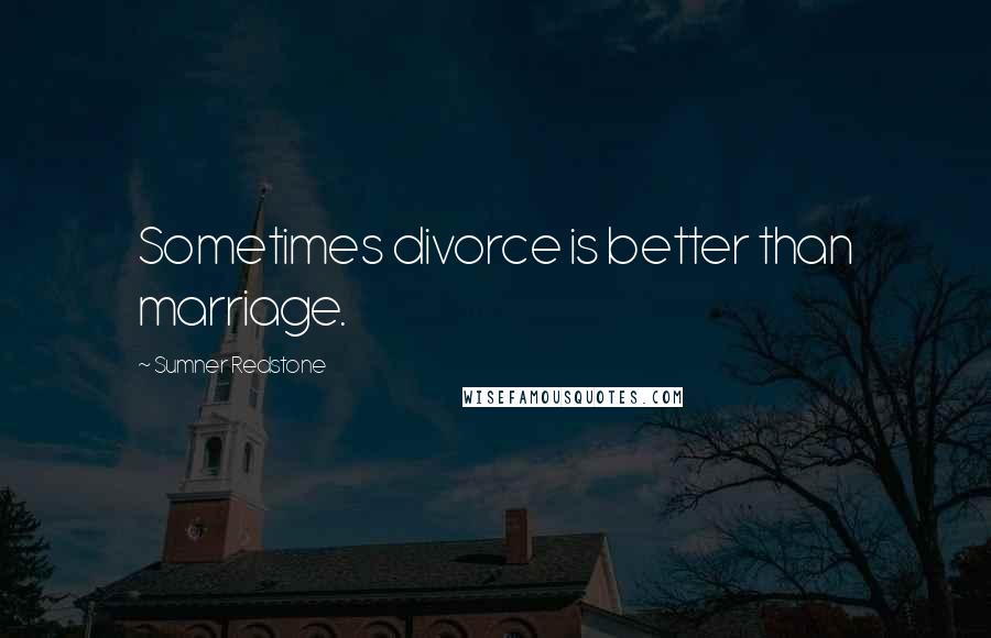 Sumner Redstone Quotes: Sometimes divorce is better than marriage.