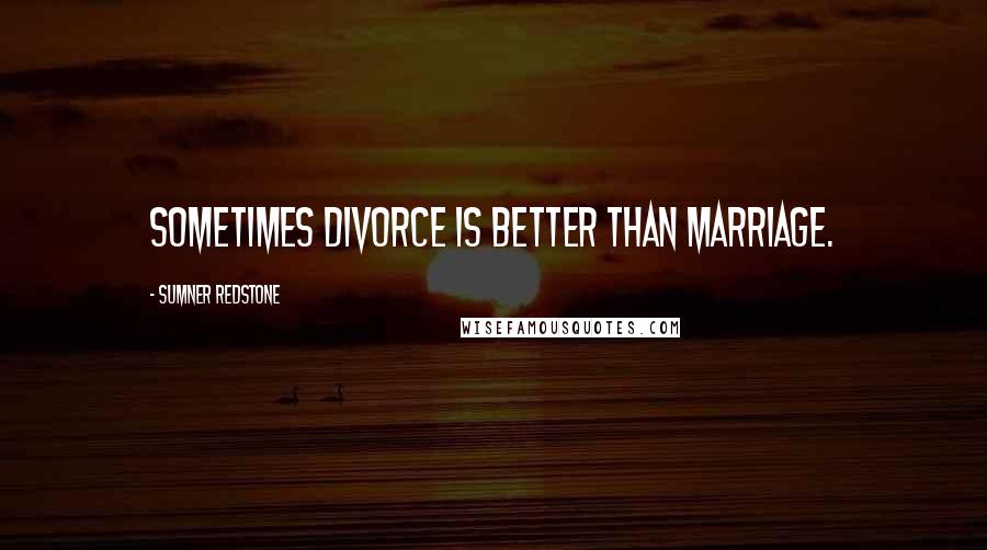 Sumner Redstone Quotes: Sometimes divorce is better than marriage.