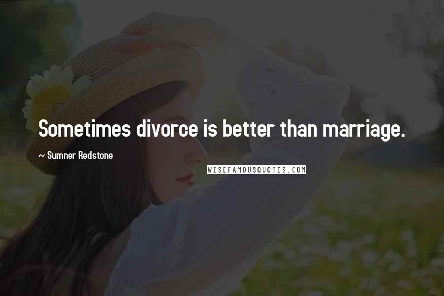 Sumner Redstone Quotes: Sometimes divorce is better than marriage.