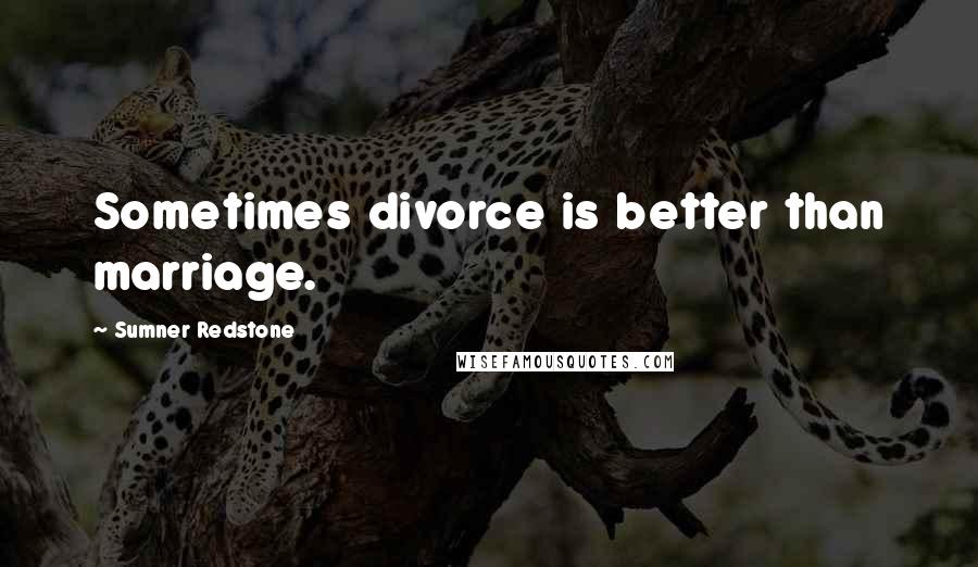 Sumner Redstone Quotes: Sometimes divorce is better than marriage.