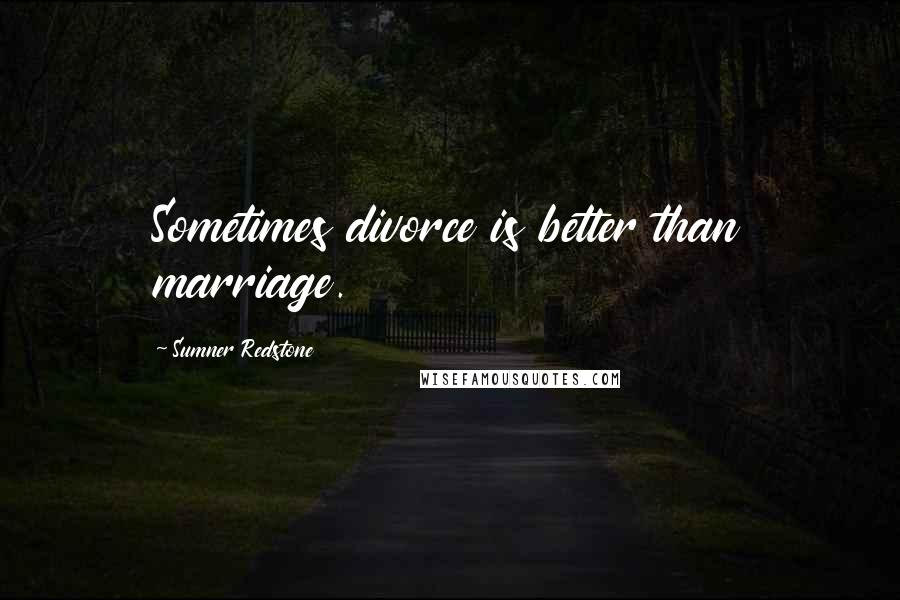 Sumner Redstone Quotes: Sometimes divorce is better than marriage.