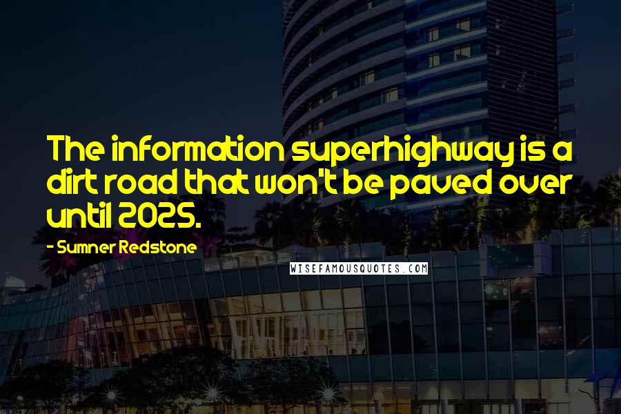 Sumner Redstone Quotes: The information superhighway is a dirt road that won't be paved over until 2025.