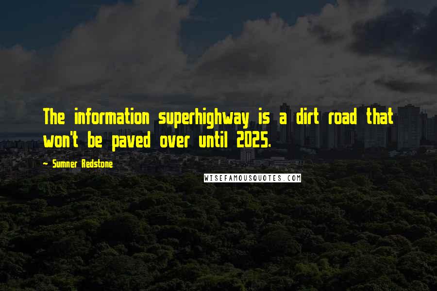 Sumner Redstone Quotes: The information superhighway is a dirt road that won't be paved over until 2025.