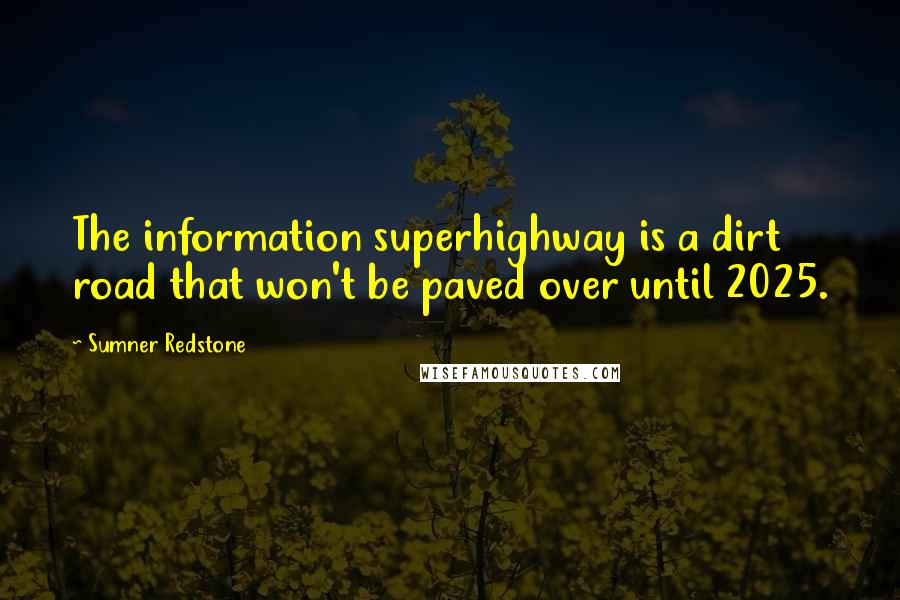 Sumner Redstone Quotes: The information superhighway is a dirt road that won't be paved over until 2025.