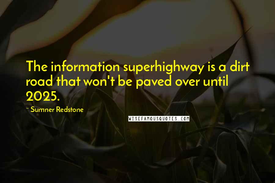 Sumner Redstone Quotes: The information superhighway is a dirt road that won't be paved over until 2025.