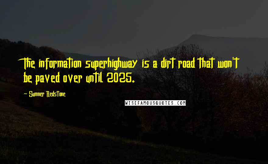 Sumner Redstone Quotes: The information superhighway is a dirt road that won't be paved over until 2025.