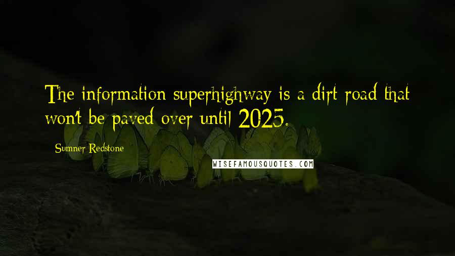 Sumner Redstone Quotes: The information superhighway is a dirt road that won't be paved over until 2025.