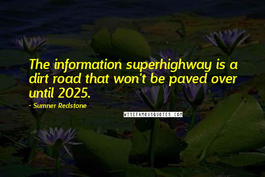 Sumner Redstone Quotes: The information superhighway is a dirt road that won't be paved over until 2025.