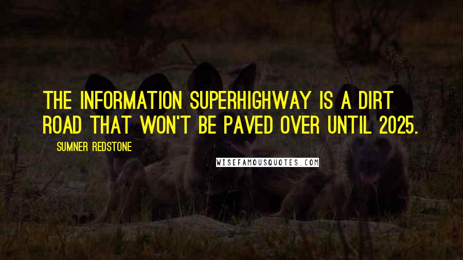 Sumner Redstone Quotes: The information superhighway is a dirt road that won't be paved over until 2025.