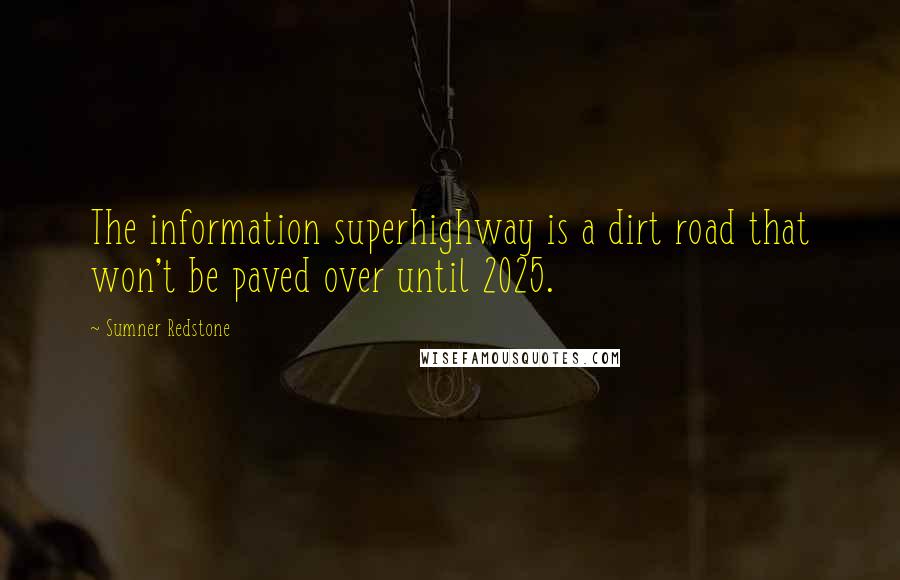 Sumner Redstone Quotes: The information superhighway is a dirt road that won't be paved over until 2025.