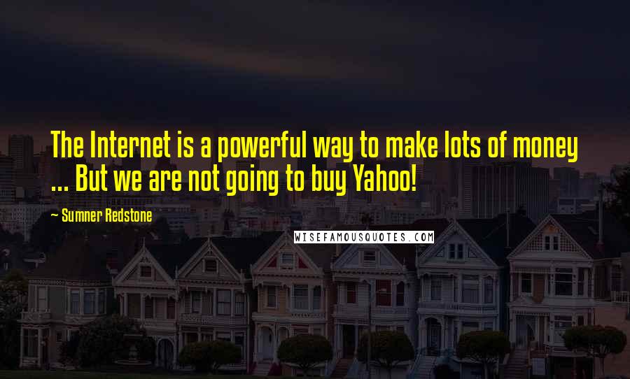 Sumner Redstone Quotes: The Internet is a powerful way to make lots of money ... But we are not going to buy Yahoo!