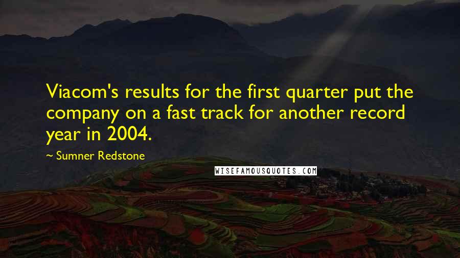 Sumner Redstone Quotes: Viacom's results for the first quarter put the company on a fast track for another record year in 2004.