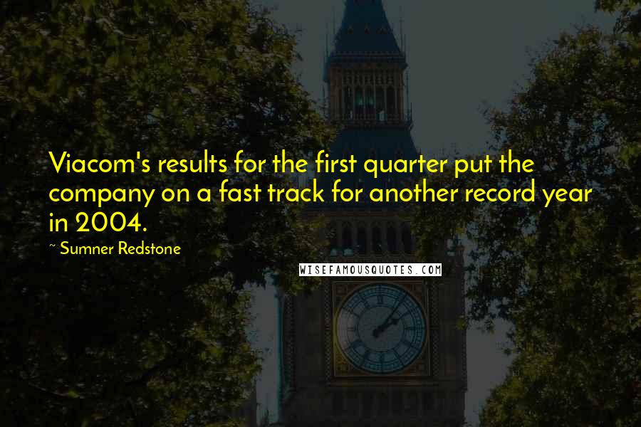 Sumner Redstone Quotes: Viacom's results for the first quarter put the company on a fast track for another record year in 2004.