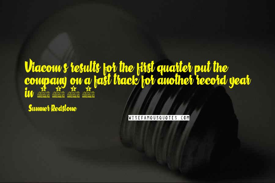 Sumner Redstone Quotes: Viacom's results for the first quarter put the company on a fast track for another record year in 2004.