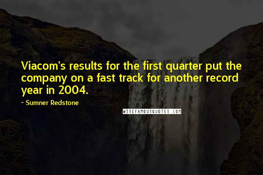 Sumner Redstone Quotes: Viacom's results for the first quarter put the company on a fast track for another record year in 2004.