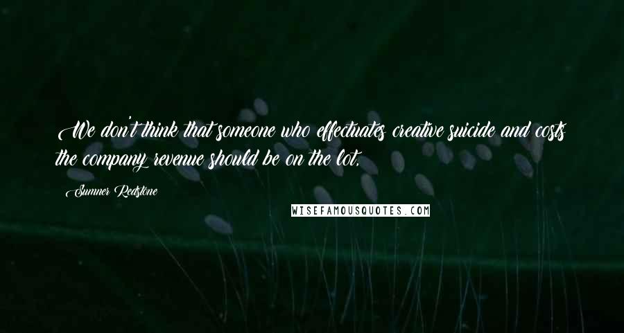 Sumner Redstone Quotes: We don't think that someone who effectuates creative suicide and costs the company revenue should be on the lot,