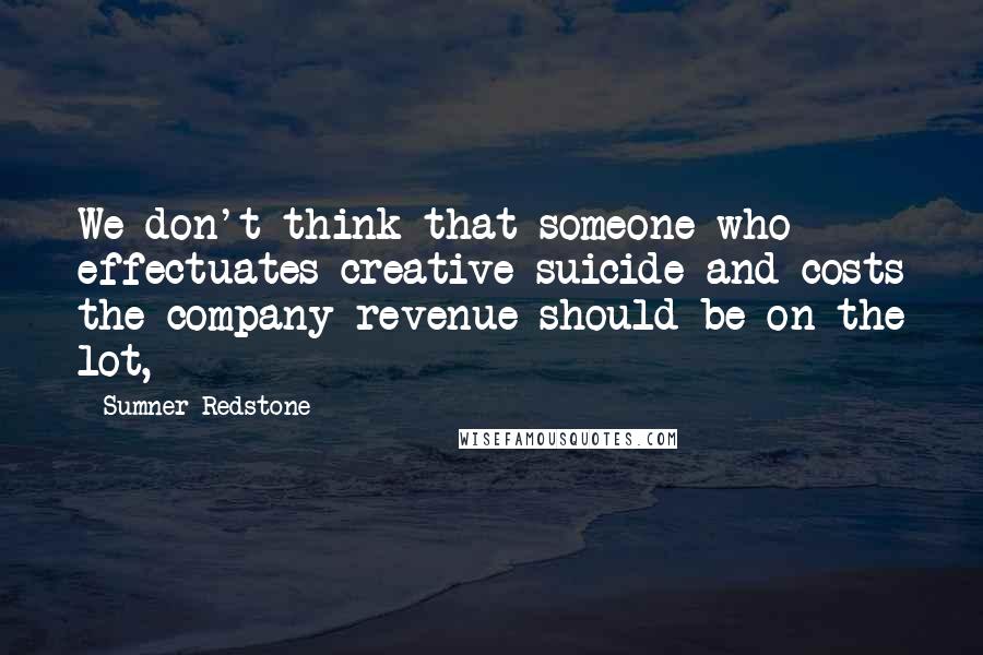 Sumner Redstone Quotes: We don't think that someone who effectuates creative suicide and costs the company revenue should be on the lot,