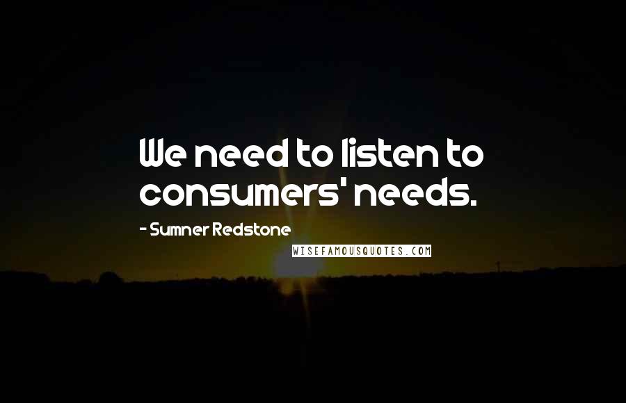 Sumner Redstone Quotes: We need to listen to consumers' needs.