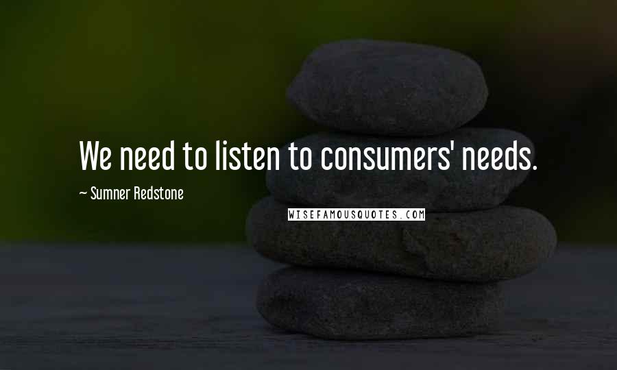 Sumner Redstone Quotes: We need to listen to consumers' needs.