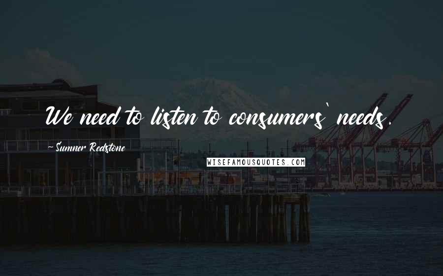 Sumner Redstone Quotes: We need to listen to consumers' needs.