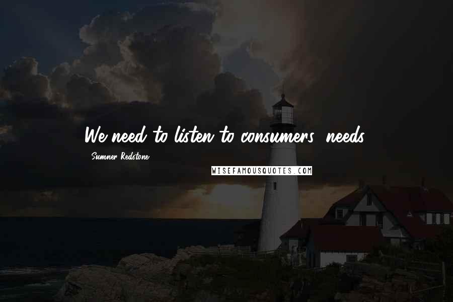 Sumner Redstone Quotes: We need to listen to consumers' needs.