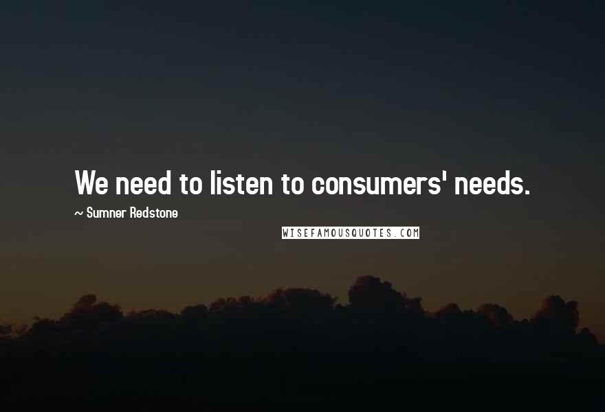 Sumner Redstone Quotes: We need to listen to consumers' needs.