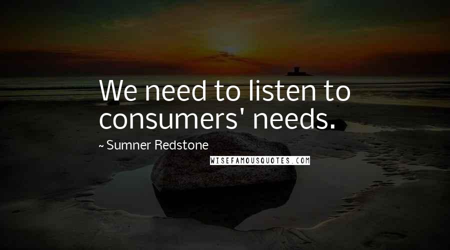 Sumner Redstone Quotes: We need to listen to consumers' needs.